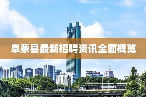 阜蒙县最新招聘资讯全面概览