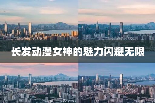 长发动漫女神的魅力闪耀无限
