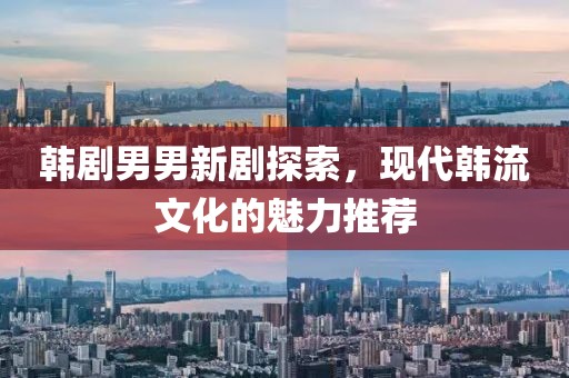韩剧男男新剧探索，现代韩流文化的魅力推荐