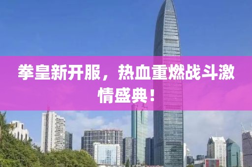 拳皇新开服，热血重燃战斗激情盛典！
