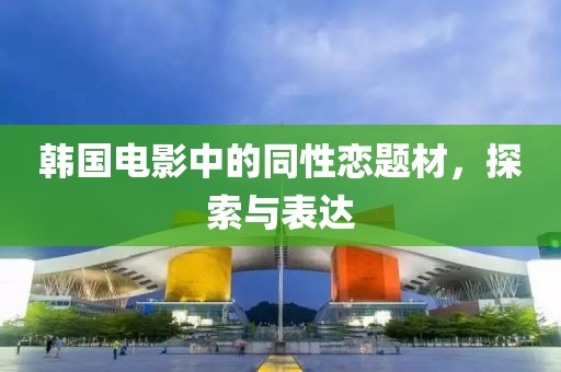 韩国电影中的同性恋题材，探索与表达