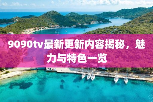 9090tv最新更新内容揭秘，魅力与特色一览
