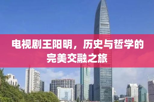 电视剧王阳明，历史与哲学的完美交融之旅