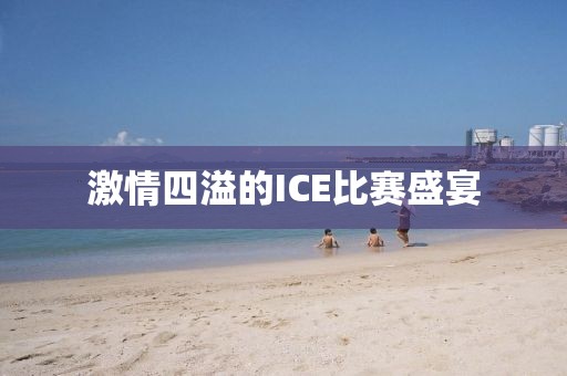 激情四溢的ICE比赛盛宴