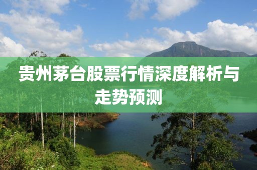 贵州茅台股票行情深度解析与走势预测