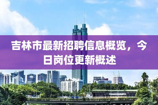 吉林市最新招聘信息概览，今日岗位更新概述