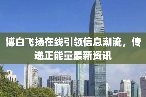 博白飞扬在线引领信息潮流，传递正能量最新资讯