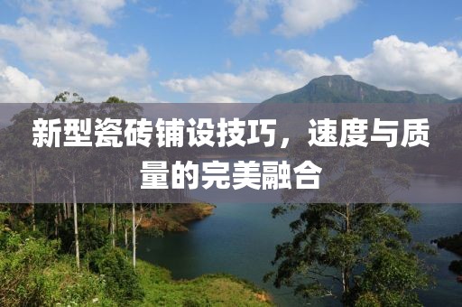 新型瓷砖铺设技巧，速度与质量的完美融合