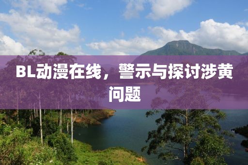 BL动漫在线，警示与探讨涉黄问题