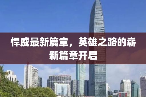 悍戚最新篇章，英雄之路的崭新篇章开启
