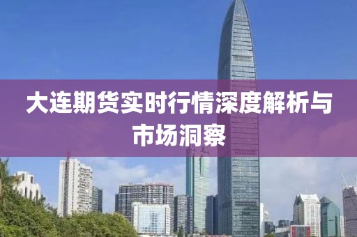 大连期货实时行情深度解析与市场洞察