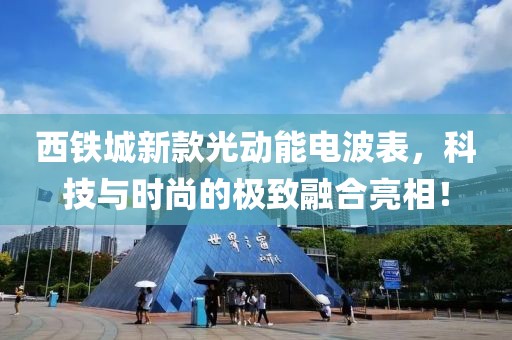 西铁城新款光动能电波表，科技与时尚的极致融合亮相！