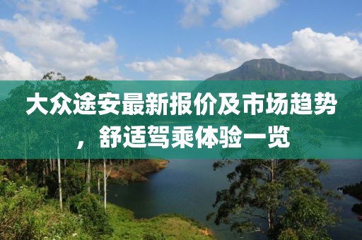 大众途安最新报价及市场趋势，舒适驾乘体验一览