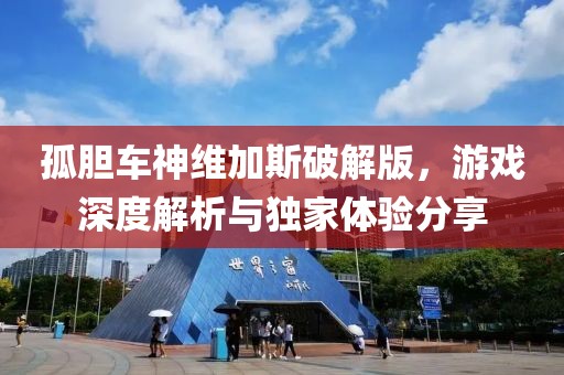 孤胆车神维加斯破解版，游戏深度解析与独家体验分享