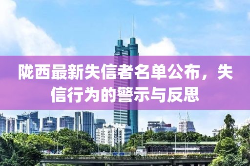 陇西最新失信者名单公布，失信行为的警示与反思