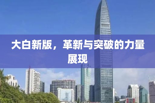 大白新版，革新与突破的力量展现