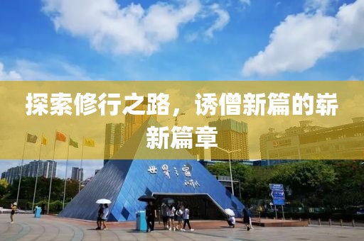 探索修行之路，诱僧新篇的崭新篇章