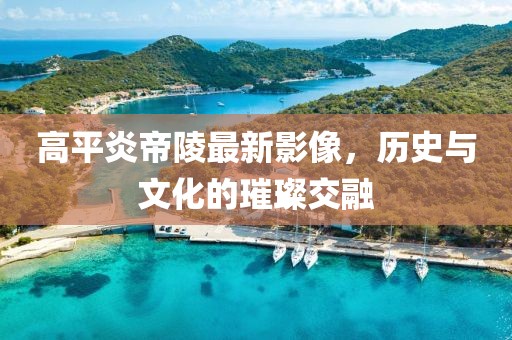 高平炎帝陵最新影像，历史与文化的璀璨交融