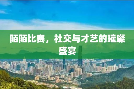 陌陌比赛，社交与才艺的璀璨盛宴