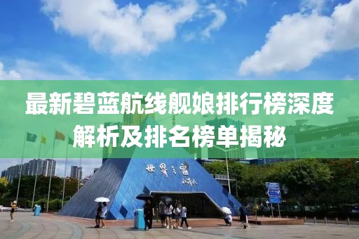 最新碧蓝航线舰娘排行榜深度解析及排名榜单揭秘
