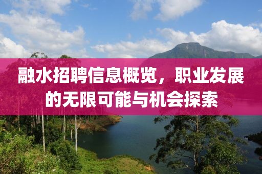 融水招聘信息概览，职业发展的无限可能与机会探索