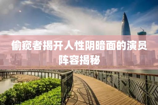 偷窥者揭开人性阴暗面的演员阵容揭秘