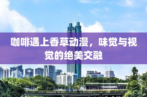 咖啡遇上香草动漫，味觉与视觉的绝美交融