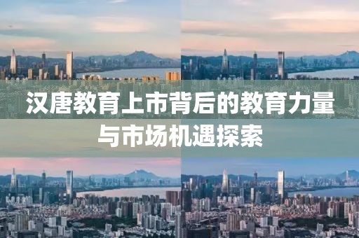 汉唐教育上市背后的教育力量与市场机遇探索