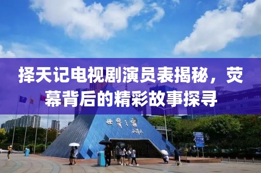 择天记电视剧演员表揭秘，荧幕背后的精彩故事探寻