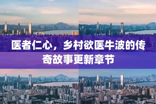 医者仁心，乡村欲医牛波的传奇故事更新章节