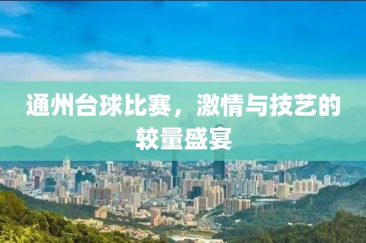 通州台球比赛，激情与技艺的较量盛宴