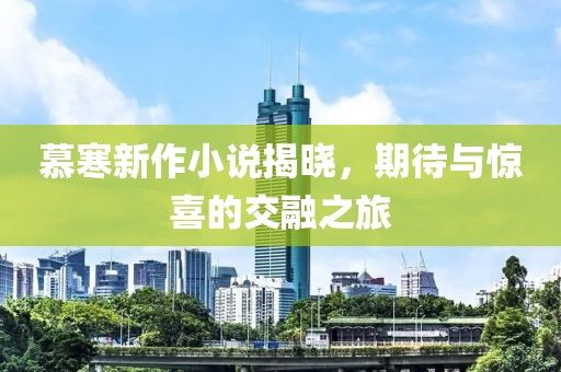 慕寒新作小说揭晓，期待与惊喜的交融之旅