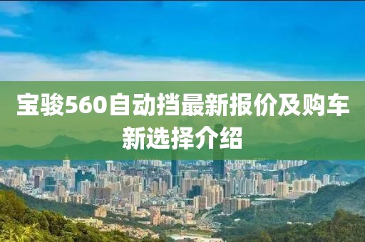 宝骏560自动挡最新报价及购车新选择介绍