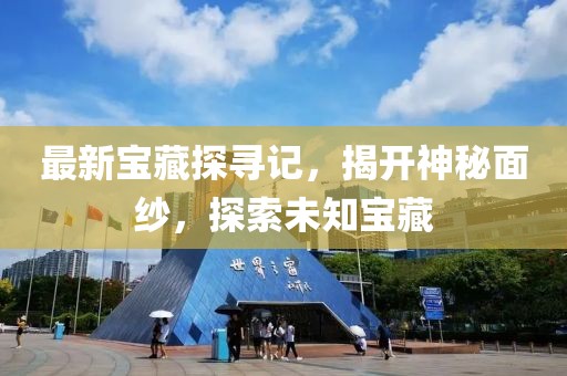 最新宝藏探寻记，揭开神秘面纱，探索未知宝藏