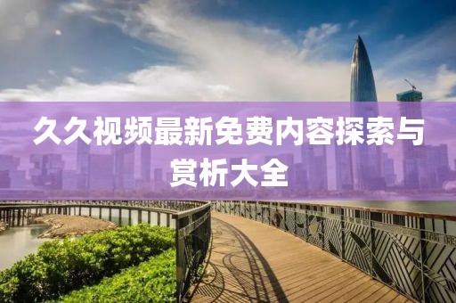 久久视频最新免费内容探索与赏析大全