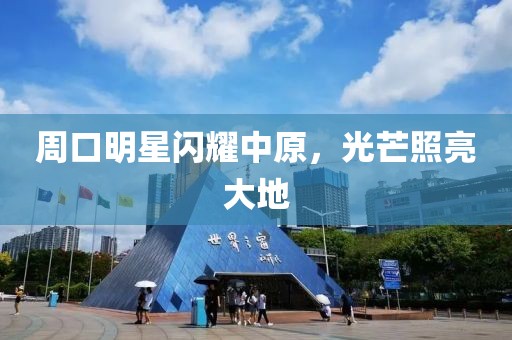 周口明星闪耀中原，光芒照亮大地