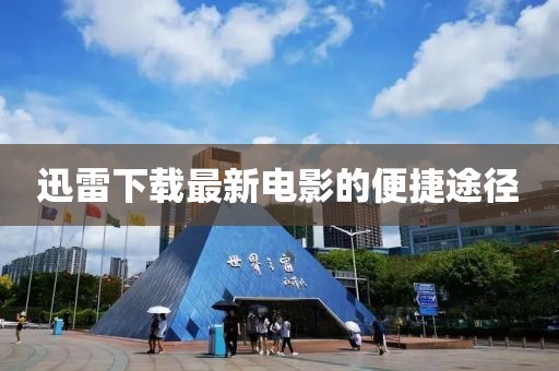 迅雷下载最新电影的便捷途径