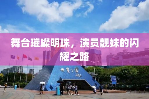 舞台璀璨明珠，演员靓妹的闪耀之路