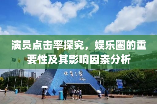 演员点击率探究，娱乐圈的重要性及其影响因素分析
