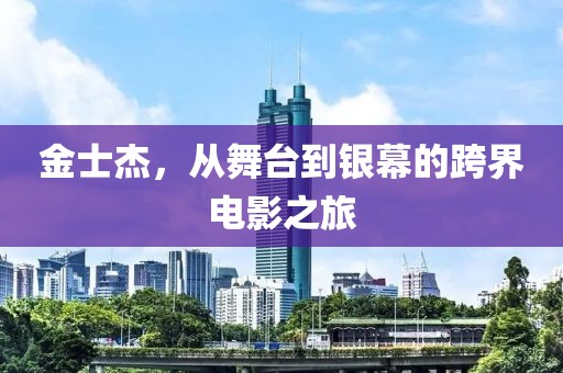 金士杰，从舞台到银幕的跨界电影之旅