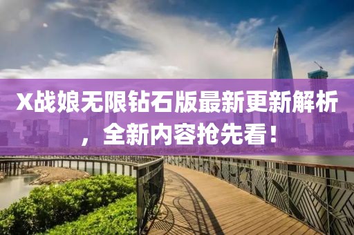 X战娘无限钻石版最新更新解析，全新内容抢先看！