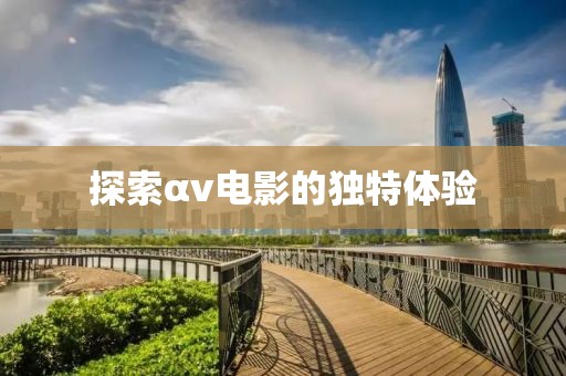 探索αv电影的独特体验