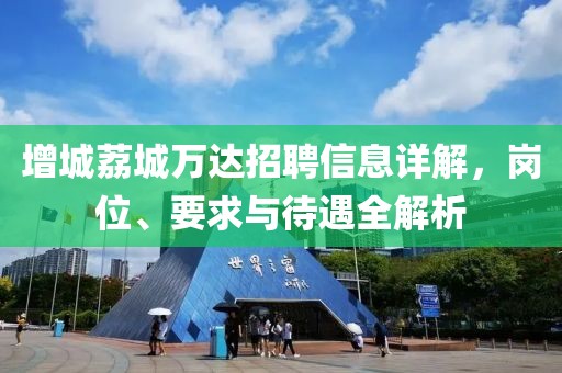 增城荔城万达招聘信息详解，岗位、要求与待遇全解析