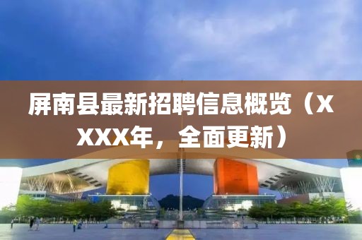 屏南县最新招聘信息概览（XXXX年，全面更新）
