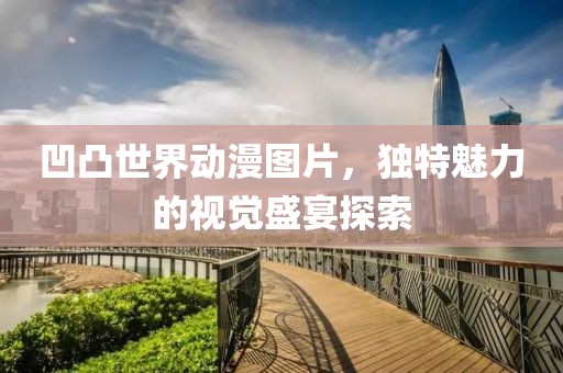 凹凸世界动漫图片，独特魅力的视觉盛宴探索