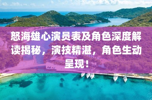 怒海雄心演员表及角色深度解读揭秘，演技精湛，角色生动呈现！