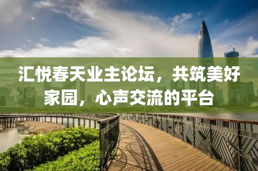 汇悦春天业主论坛，共筑美好家园，心声交流的平台