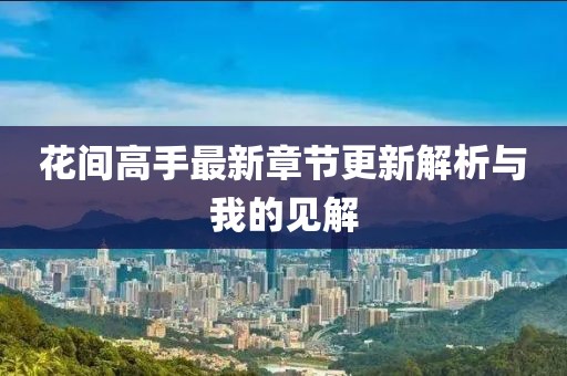 花间高手最新章节更新解析与我的见解