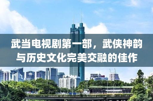 武当电视剧第一部，武侠神韵与历史文化完美交融的佳作