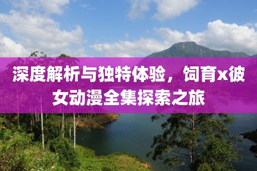 深度解析与独特体验，饲育x彼女动漫全集探索之旅
